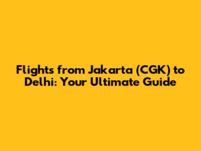 Flights from Jakarta (CGK) to Delhi: Your Ultimate Guide