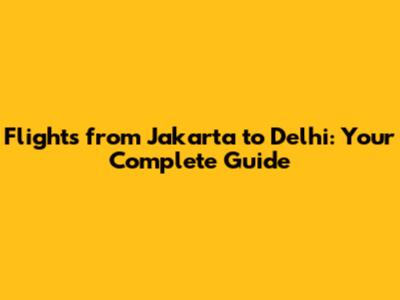 Flights from Jakarta to Delhi: Your Complete Guide