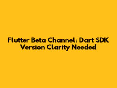 Flutter Beta Channel: Dart SDK Version Clarity Needed