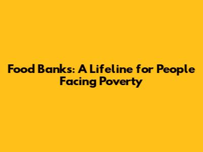 Food Banks: A Lifeline for People Facing Poverty