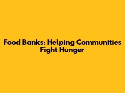 Food Banks: Helping Communities Fight Hunger