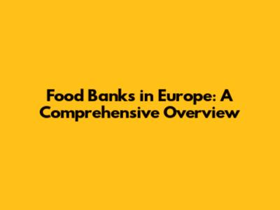 Food Banks in Europe: A Comprehensive Overview
