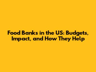 Food Banks in the US: Budgets, Impact, and How They Help