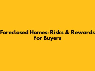 Foreclosed Homes: Risks & Rewards for Buyers