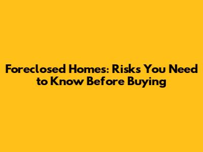 Foreclosed Homes: Risks You Need to Know Before Buying