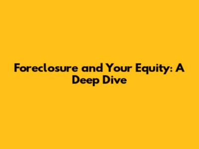 Foreclosure and Your Equity: A Deep Dive