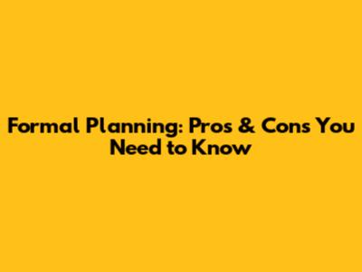 Formal Planning: Pros & Cons You Need to Know