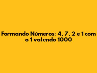 Formando Números: 4, 7, 2 e 1 com o 1 valendo 1000