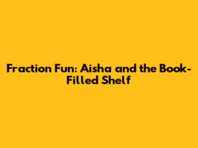 Fraction Fun: Aisha and the Book-Filled Shelf