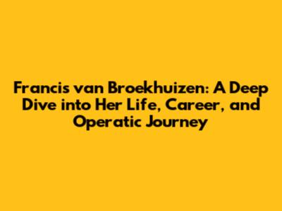 Francis van Broekhuizen: A Deep Dive into Her Life, Career, and Operatic Journey