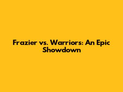 Frazier vs. Warriors: An Epic Showdown