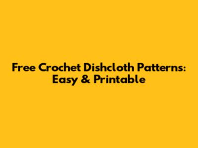 Free Crochet Dishcloth Patterns: Easy & Printable