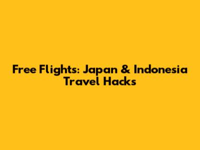 Free Flights: Japan & Indonesia Travel Hacks