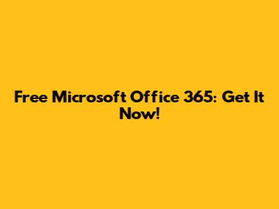 Free Microsoft Office 365: Get It Now!