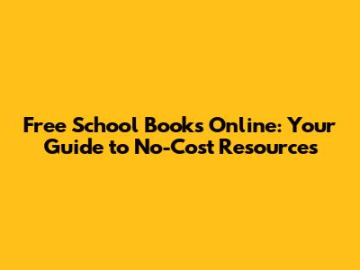 Free School Books Online: Your Guide to No-Cost Resources