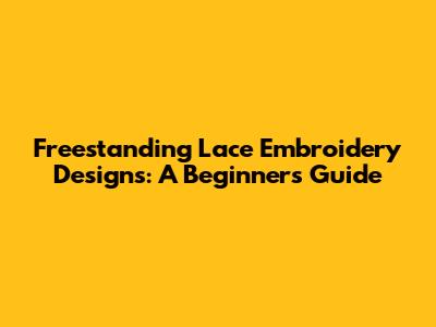 Freestanding Lace Embroidery Designs: A Beginner's Guide