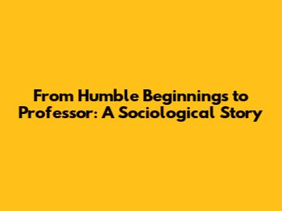 From Humble Beginnings to Professor: A Sociological Story