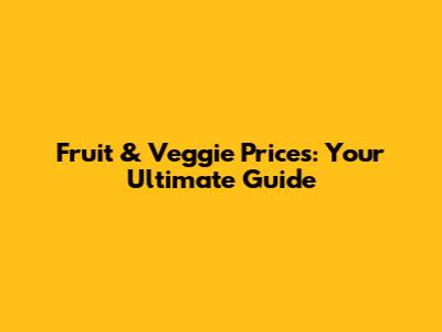 Fruit & Veggie Prices: Your Ultimate Guide