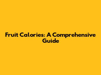 Fruit Calories: A Comprehensive Guide