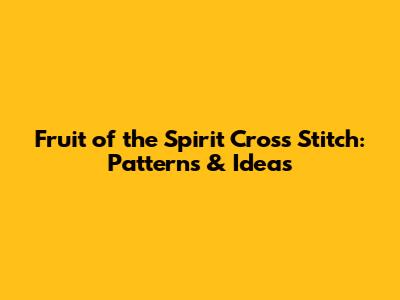 Fruit of the Spirit Cross Stitch: Patterns & Ideas