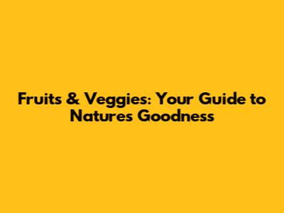Fruits & Veggies: Your Guide to Nature's Goodness