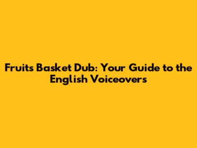 Fruits Basket Dub: Your Guide to the English Voiceovers