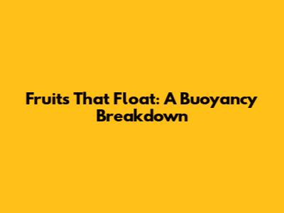 Fruits That Float: A Buoyancy Breakdown