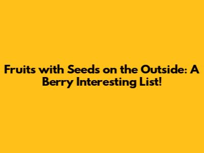 Fruits with Seeds on the Outside: A Berry Interesting List!