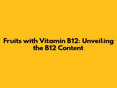 Fruits with Vitamin B12: Unveiling the B12 Content
