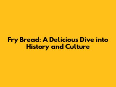 Fry Bread: A Delicious Dive into History and Culture