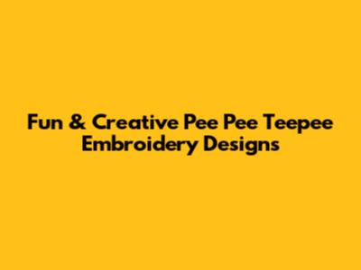 Fun & Creative Pee Pee Teepee Embroidery Designs