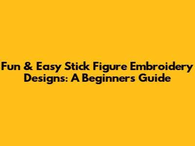 Fun & Easy Stick Figure Embroidery Designs: A Beginner's Guide