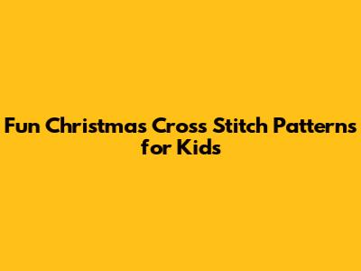 Fun Christmas Cross Stitch Patterns for Kids