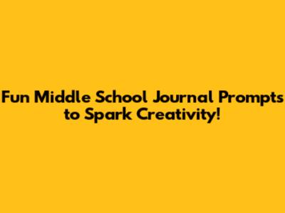 Fun Middle School Journal Prompts to Spark Creativity!