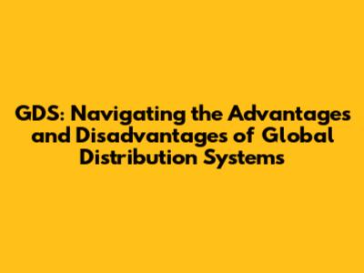 GDS: Navigating the Advantages and Disadvantages of Global Distribution Systems