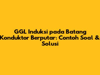 GGL Induksi pada Batang Konduktor Berputar: Contoh Soal & Solusi