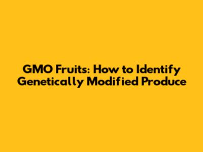 GMO Fruits: How to Identify Genetically Modified Produce