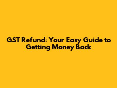 GST Refund: Your Easy Guide to Getting Money Back