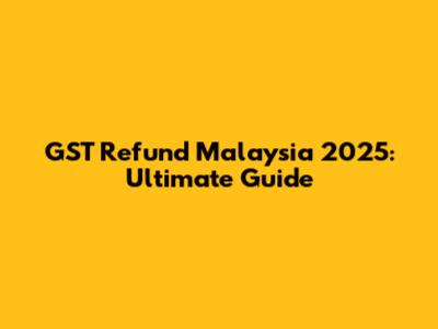 GST Refund Malaysia 2025: Ultimate Guide