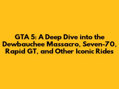 GTA 5: A Deep Dive into the Dewbauchee Massacro, Seven-70, Rapid GT, and Other Iconic Rides