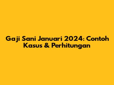 Gaji Sani Januari 2024: Contoh Kasus & Perhitungan