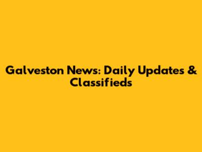 Galveston News: Daily Updates & Classifieds