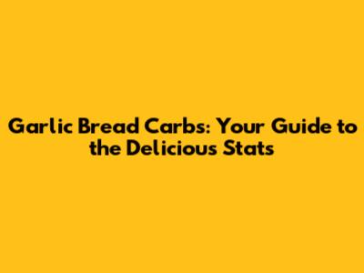 Garlic Bread Carbs: Your Guide to the Delicious Stats