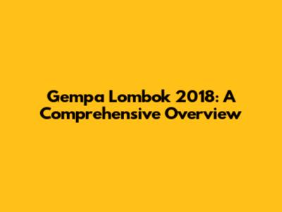 Gempa Lombok 2018: A Comprehensive Overview
