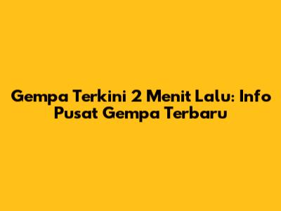 Gempa Terkini 2 Menit Lalu: Info Pusat Gempa Terbaru