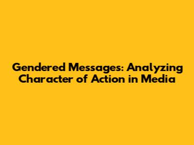 Gendered Messages: Analyzing Character of Action in Media