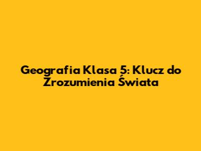 Geografia Klasa 5: Klucz do Zrozumienia Świata