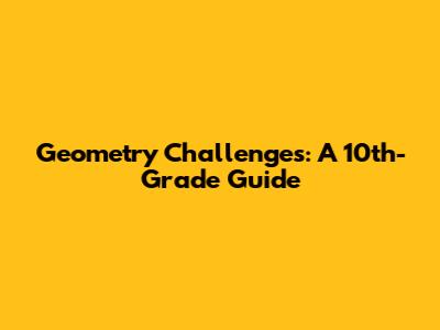 Geometry Challenges: A 10th-Grade Guide