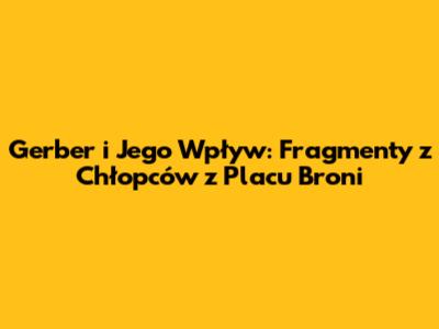 Gerber i Jego Wpływ: Fragmenty z 'Chłopców z Placu Broni'