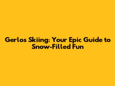 Gerlos Skiing: Your Epic Guide to Snow-Filled Fun
